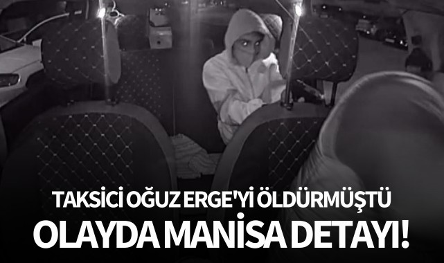 Taksici Oğuz Erge'yi öldürmüştü: Olayda Manisa detayı!