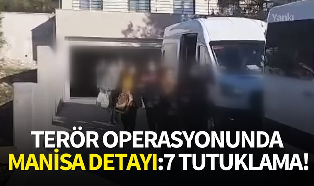 Terör operasyonunda Manisa detayı:7 tutuklama!