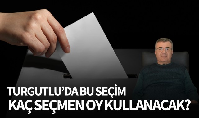 Turgutlu'da bu seçim kaç seçmen oy kullanacak?