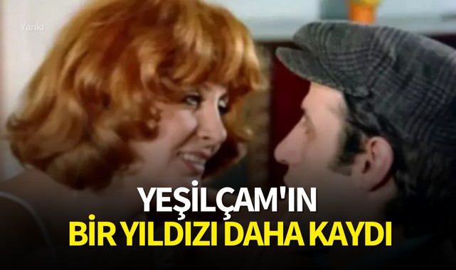 Yeşilçam'ın bir yıldızı daha kaydı