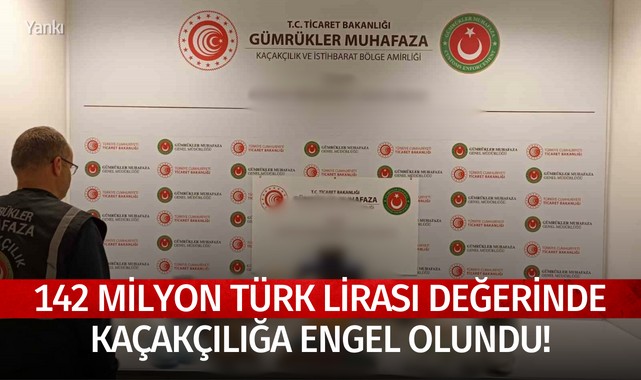 142 Milyon Türk Lirası değerinde kaçakçılığa engel olundu