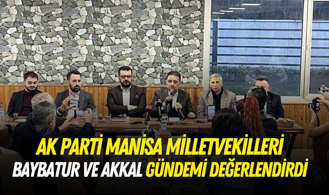 AK Parti Manisa milletvekilleri Baybatur ve Akkal gündemi değerlendirdi
