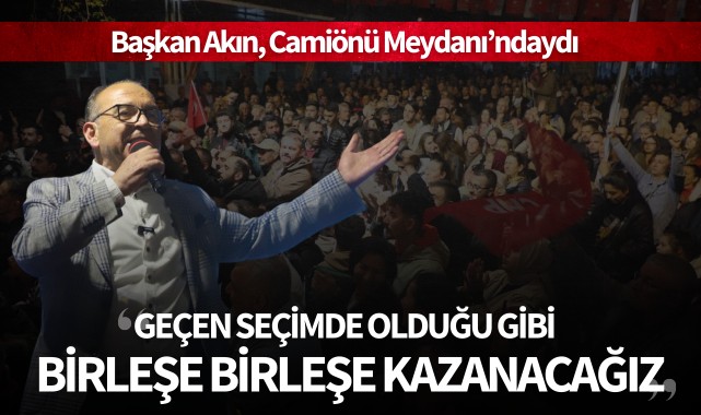 Akın: "Geçen seçimde olduğu gibi birleşe birleşe kazanacağız"