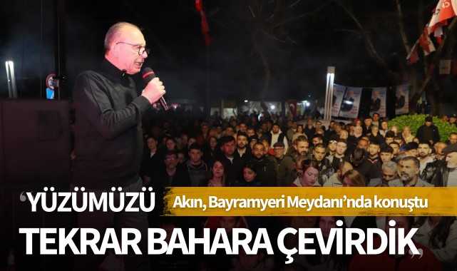 Akın: 'Yüzümüzü tekrar bahara çevirdik'