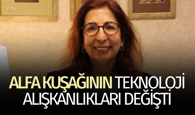Uzmanından: ''Alfa kuşağının teknoloji alışkanlıkları değişti''