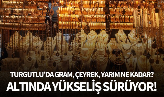 Altında yükseliş sürüyor! Turgutlu'da gram, çeyrek, yarım ne kadar?
