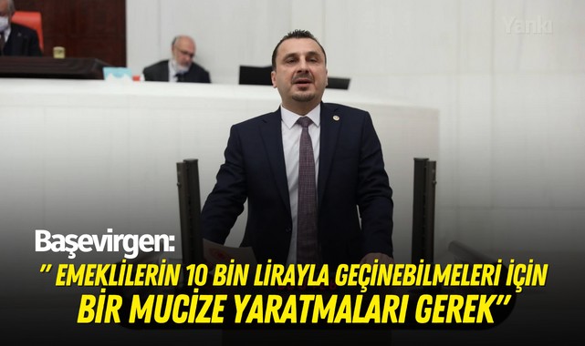 Başevirgen:'' Emeklilerin 10 bin lirayla geçinebilmeleri için bir mucize yaratmaları gerek''