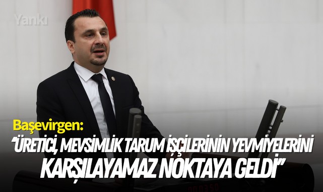 Başevirgen: ''Üretici, mevsimlik tarım işçilerinin yevmiyelerini karşılayamaz noktaya geldi''