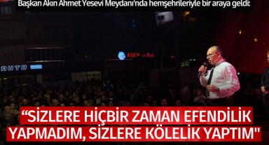 Akın: "Sizlere hiçbir zaman efendilik yapmadım, kölelik yaptım''