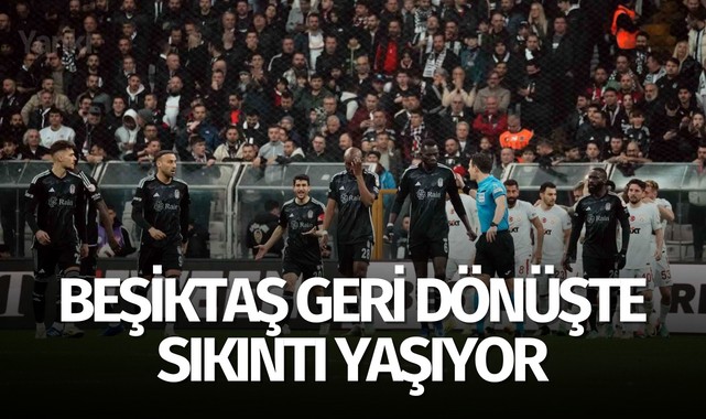 Beşiktaş geri dönüşte sıkıntı yaşıyor