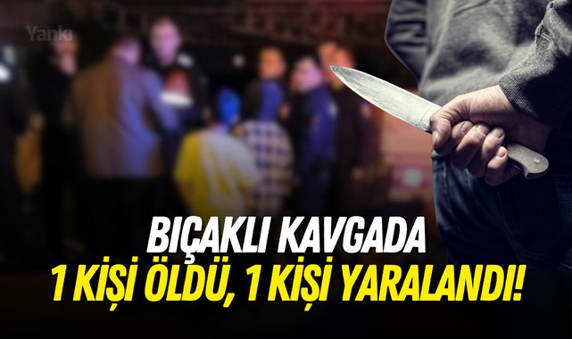 Bıçaklı kavgada 1 kişi öldü, 1 kişi yaralandı!