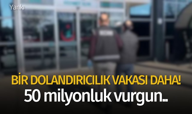 Bir dolandırıcılık vakası daha! 50 milyonluk vurgun..