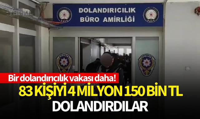 Bir dolandırıcılık vakası daha! 83 kişiyi 4 milyon 150 bin TL dolandırdılar