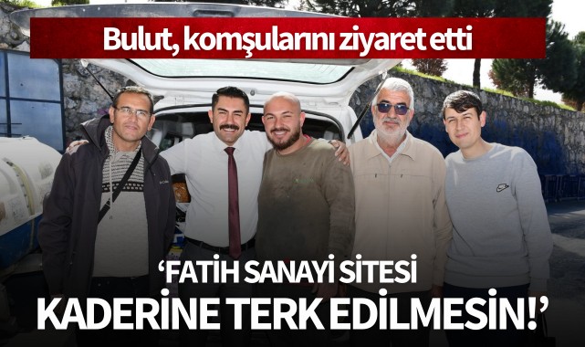 Bulut: 'Fatih Sanayi Sitesi kaderine terk edilmesin!'