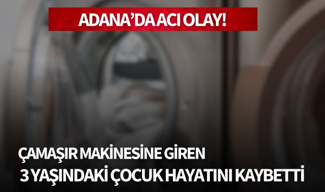 Çamaşır makinesine giren 3 yaşındaki kız çocuğu hayatını kaybetti
