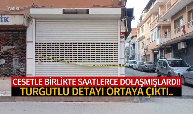 Cesetle birlikte saatlerce dolaşmışlar! Turgutlu detayı ortaya çıktı..