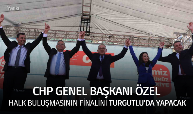 CHP Genel Başkanı Özel halk buluşmasının finalini Turgutlu'da yapacak