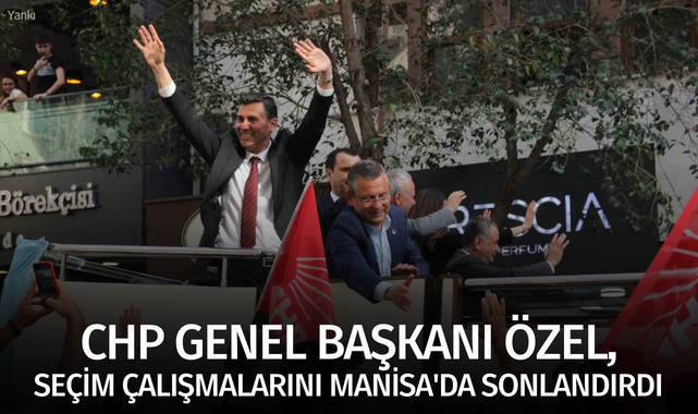 CHP Genel Başkanı Özel, seçim çalışmalarını Manisa'da sonlandırdı