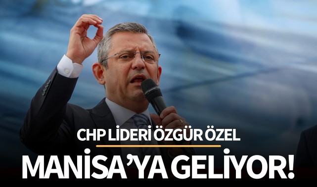 CHP Lideri Özel, Manisa'ya geliyor!