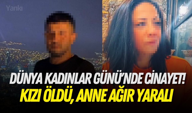 Dünya Kadınlar Günü'nde cinayet! Kızı öldü, anne ağır yaralı