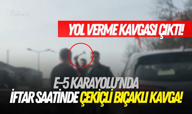 E-5 Karayolu'nda iftar saatinde çekiçli bıçaklı kavga!