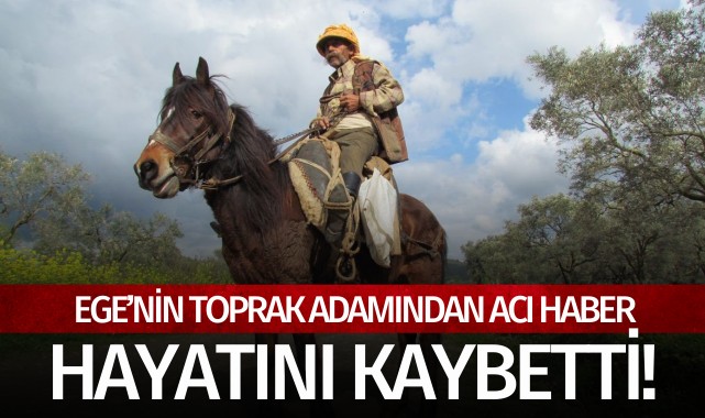 Ege'nin toprak adamından üzen haber: Hayatını kaybetti!