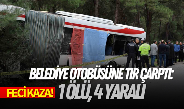 Feci kaza! Belediye otobüsüne tır çarptı: 1 ölü, 4 yaralı