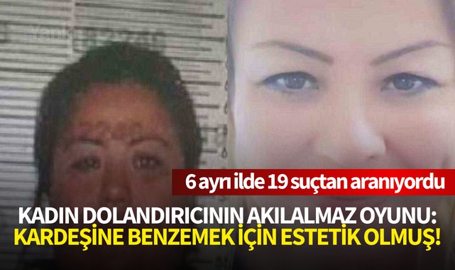 Kadın dolandırıcının akılalmaz oyunu: Kardeşine benzemek için estetik olmuş!