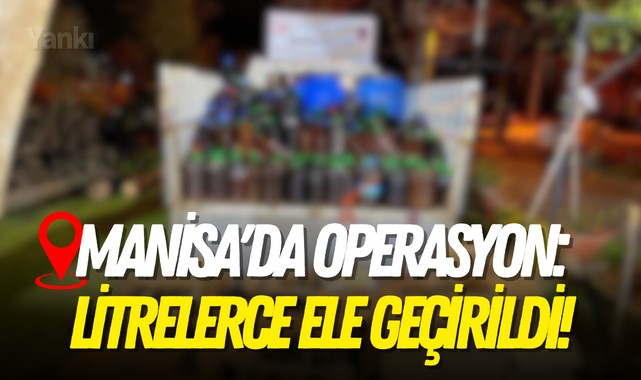 Manisa'da operasyon: Litrelerce ele geçirildi!