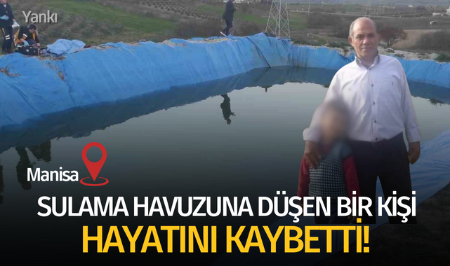 Manisa'da sulama havuzuna düşen bir kişi hayatını kaybetti!
