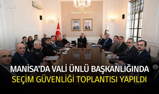 Manisa'da Vali Ünlü başkanlığında seçim güvenliği toplantısı yapıldı