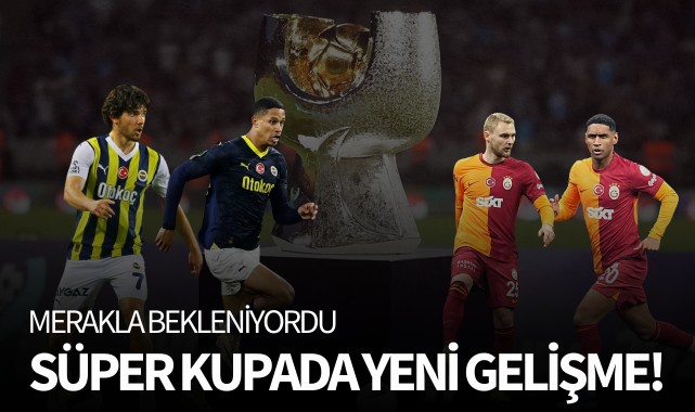 Merakla bekleniyor! Süper Kupa maçıyla ilgili yeni gelişme
