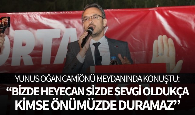 Oğan: "Bizde heyecan sizde sevgi oldukça kimse önümüzde duramaz"