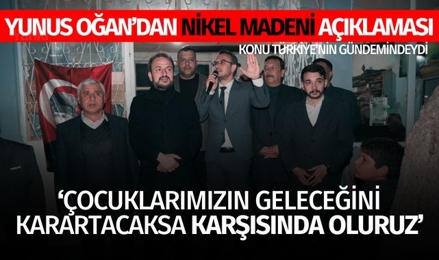 Oğan'dan nikel madeni açıklaması: 'Çocuklarımızın geleceğini karartacaksa karşısında oluruz'