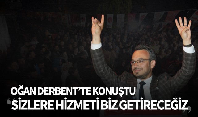 Oğan: "Derbent'e hizmeti biz getireceğiz"