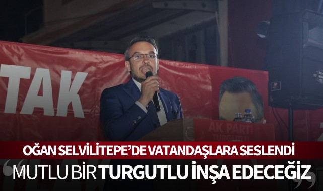 Oğan: ‘Mutlu bir Turgutlu inşa edeceğiz’