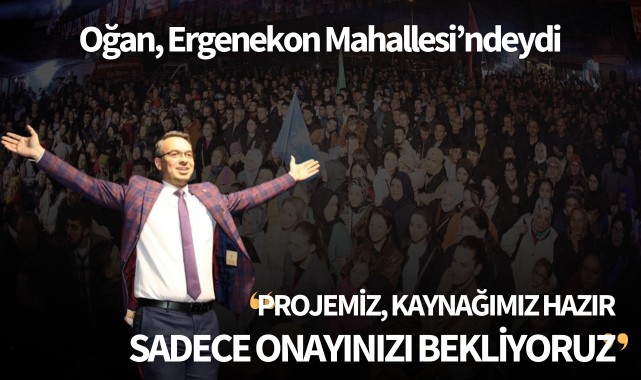 Oğan: "Projemiz hazır, kaynağımız hazır, sadece onayınızı bekliyoruz"