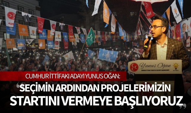 Oğan: “Seçimin ardından projelerimizin startını vermeye başlıyoruz”