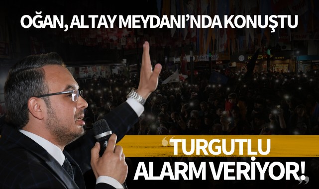 Oğan: 'Turgutlu alarm veriyor!'