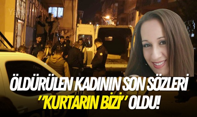 Öldürülen kadının son sözleri "Kurtarın bizi" oldu!
