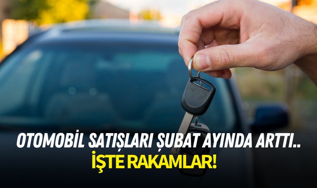 Otomobil satışları Şubat ayında arttı..İşte rakamlar!