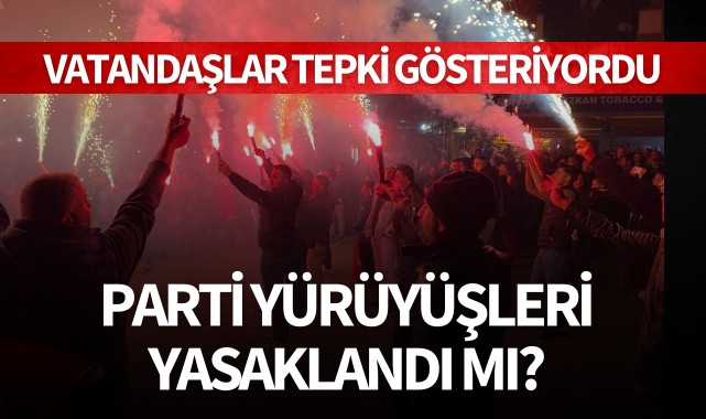 Partilerin yürüyüşleri yasaklandı mı?