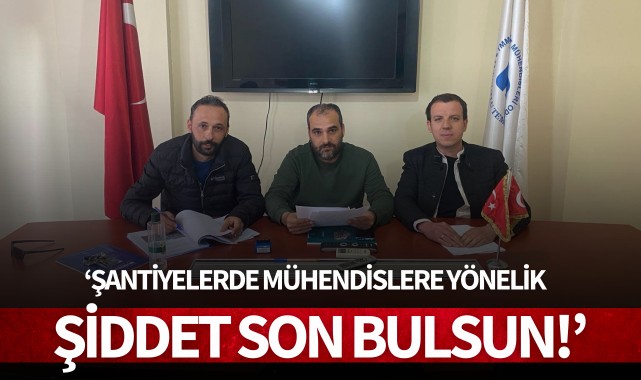 'Şantiyelerde mühendislere yönelik şiddet son bulsun!'