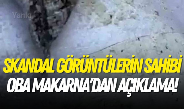Skandal görüntülerin sahibi Oba Makarna'dan açıklama!