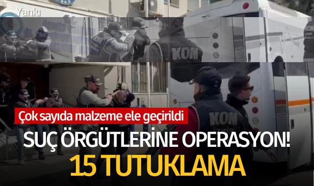 Suç örgütlerine operasyon! 15 tutuklama