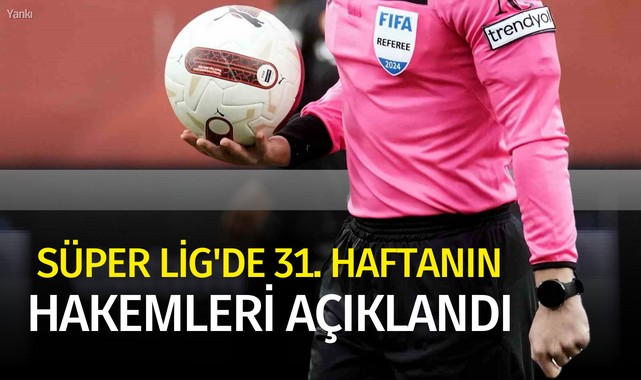 Süper Lig'de 31. haftanın hakemleri açıklandı
