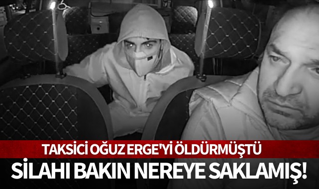 Taksici Oğuz Erge'yi öldürmüştü: Silahı bakın nereye saklamış!