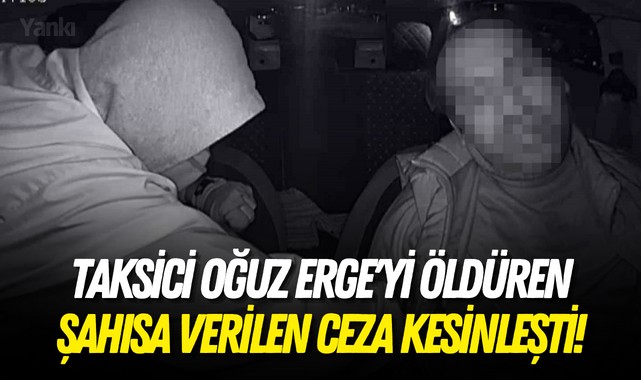 Taksici Oğuz Erge'yi öldüren şahısa verilen ceza kesinleşti!