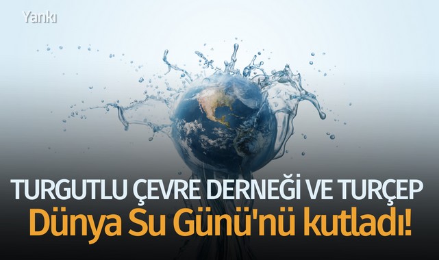 Turgutlu Çevre Derneği ve TURÇEP, Dünya Su Günü'nü kutladı!