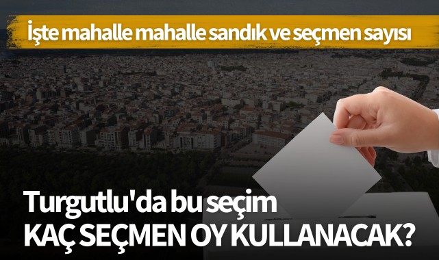 Turgutlu'da bu seçim kaç seçmen oy kullanacak?
